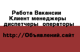 Работа Вакансии - Клиент-менеджеры, диспетчеры, операторы